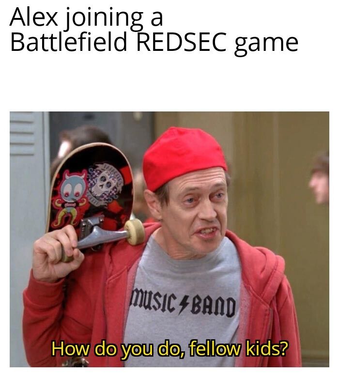 How do you do, fellow kids meme
text:

"Alex joining a Battlefield REDSEC game"
"How do you do, fellow kids?"